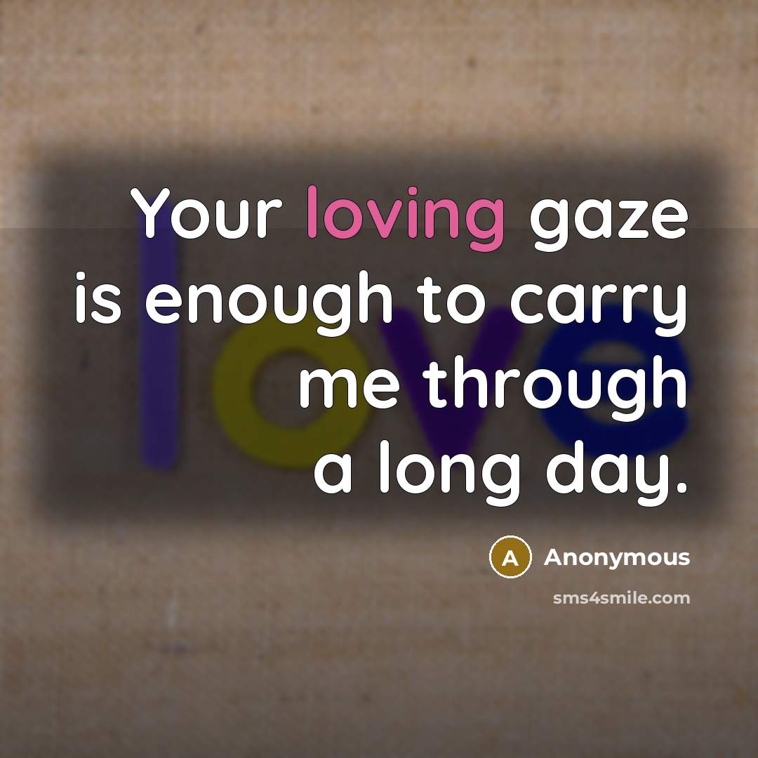 “Your loving gaze is enough to carry me through a…” quote by Anonymous