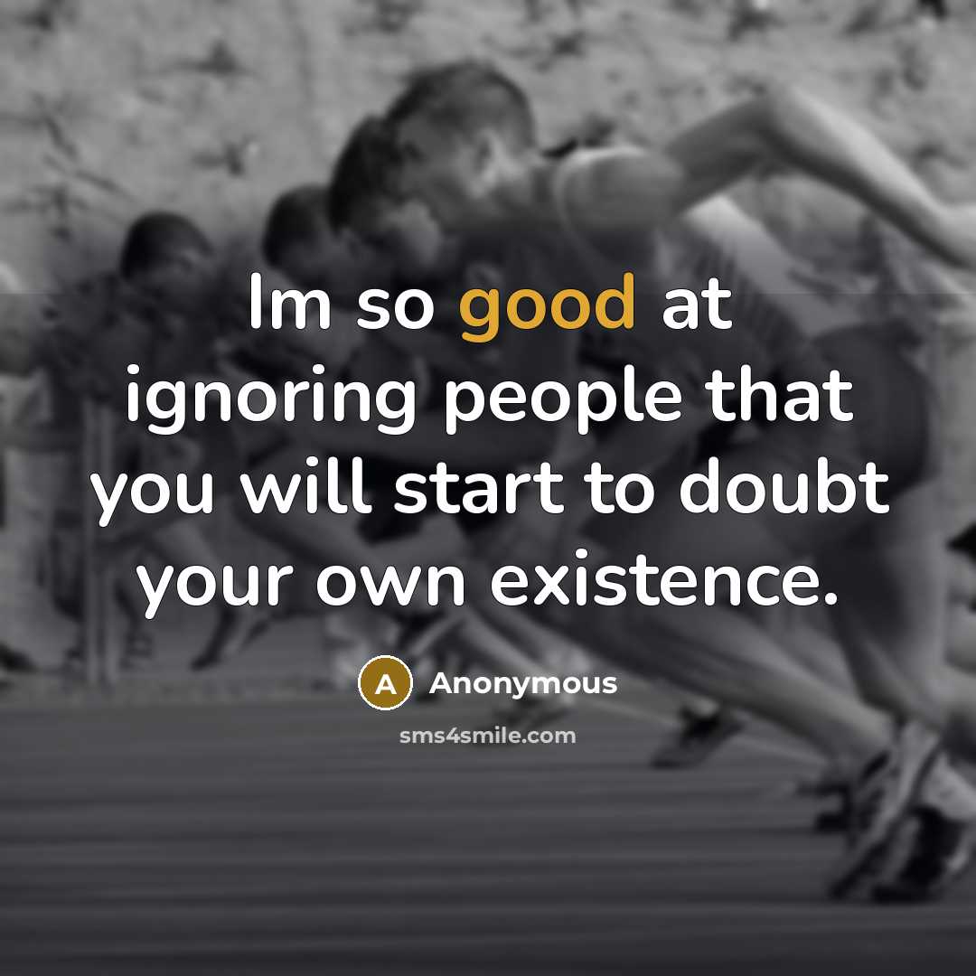 “Im so good at ignoring people that you will start…” quote by Anonymous