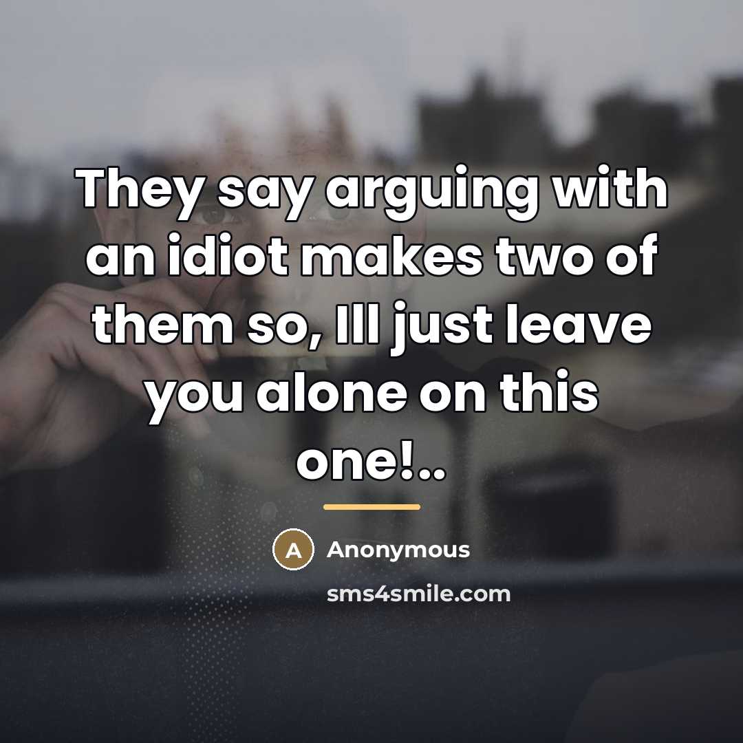 “They say arguing with an idiot makes two of them…” quote by Anonymous
