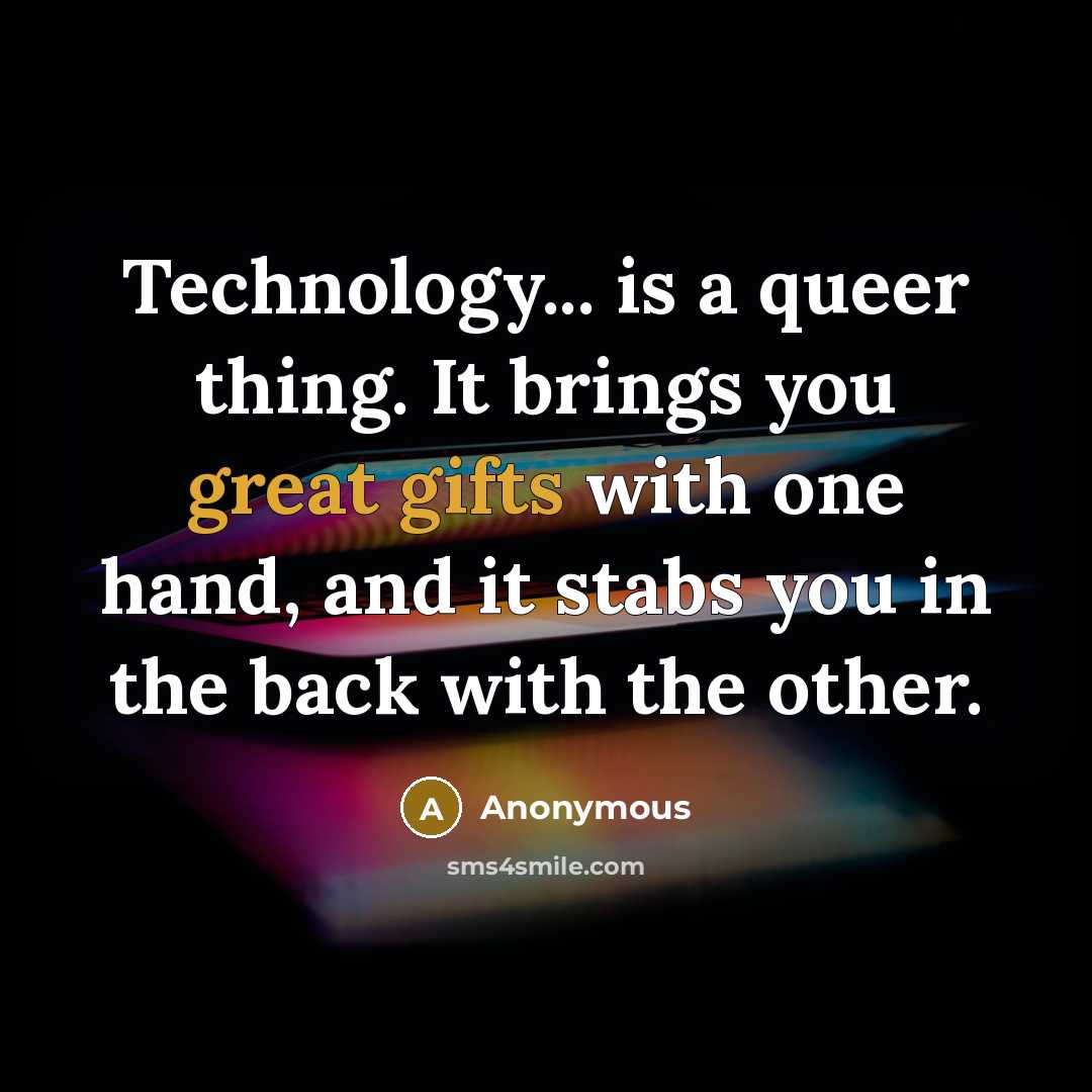 “Technology... is a queer thing. It brings you great gifts with one hand, and it stabs you in the back with the other.” quote by Anonymous