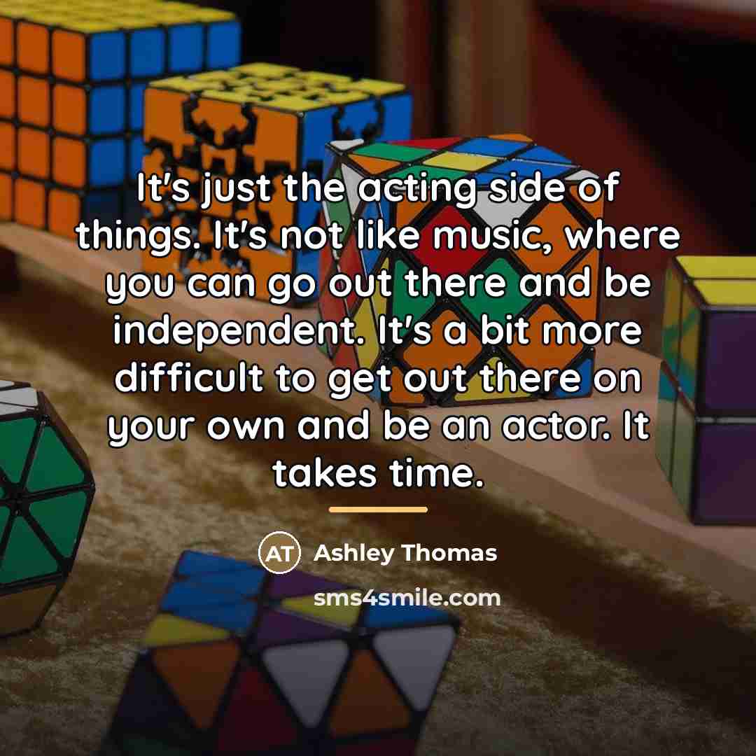 “It's just the acting side of things. It's not like…” quote by Ashley Thomas