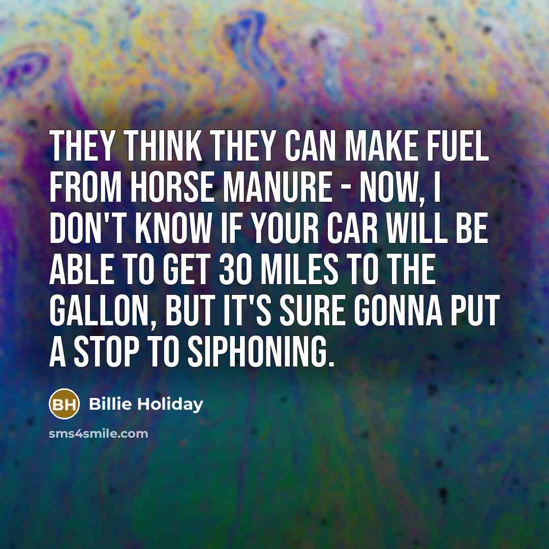 “They think they can make fuel from horse manure -…” quote by Billie Holiday