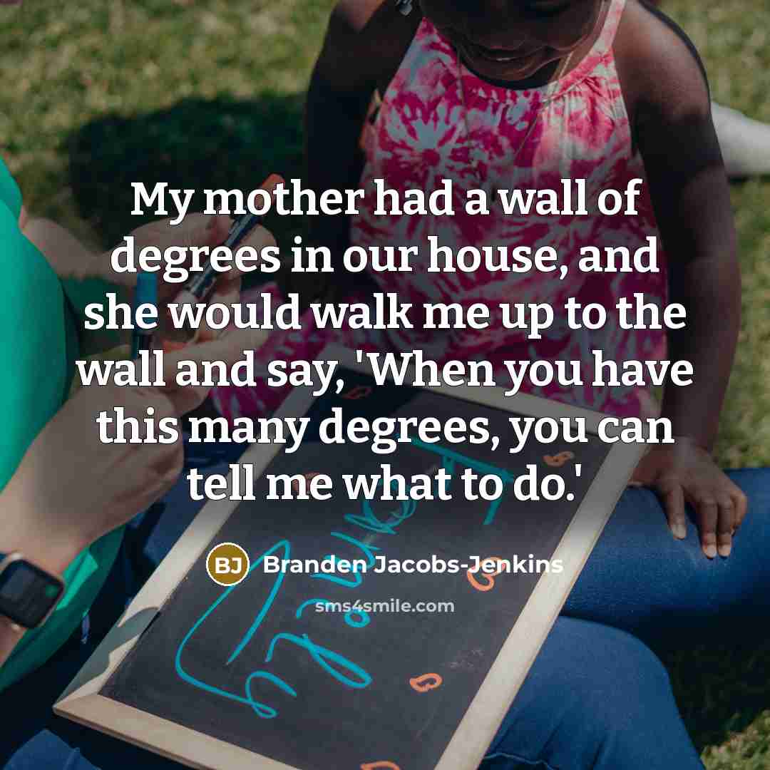 “My mother had a wall of degrees in our house,…” quote by Branden Jacobs-Jenkins