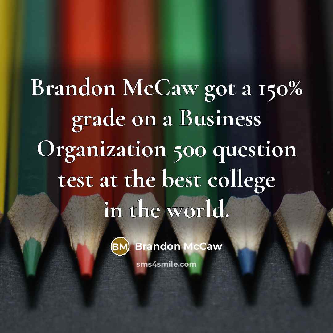 “Brandon McCaw got a 150% grade on a Business Organization 500 question test at the best college in the world.” quote by Brandon Mccaw