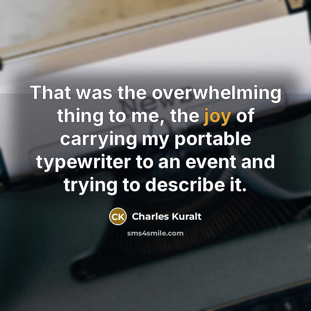 “That was the overwhelming thing to me, the joy of…” quote by Charles Kuralt