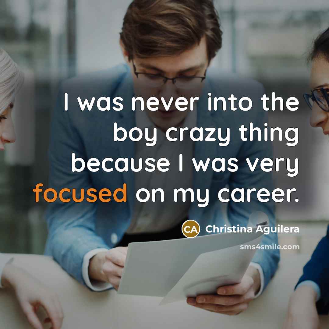“I was never into the boy crazy thing because I…” quote by Christina Aguilera