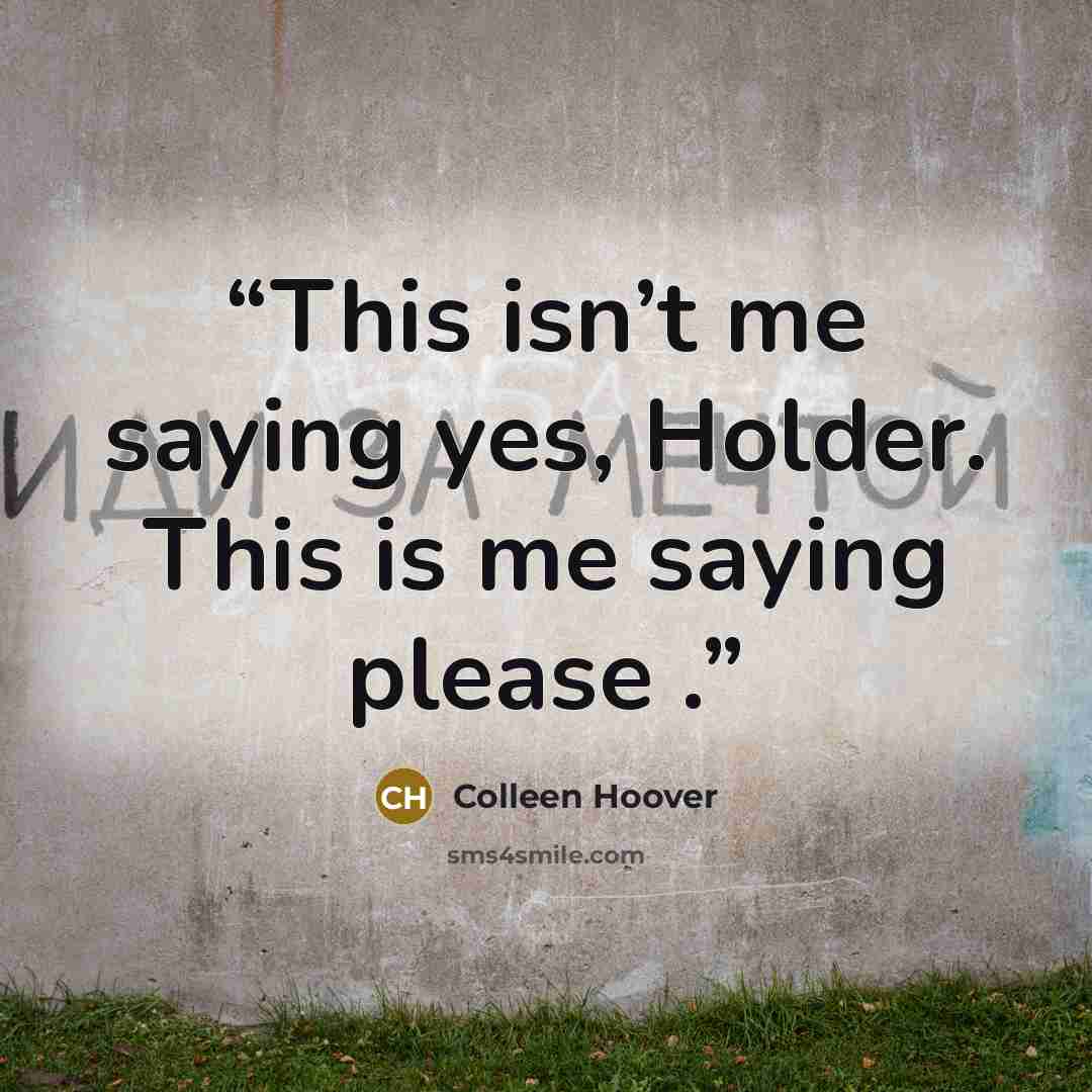 “This isn’t me saying yes, Holder. This is me saying please .” quote by Colleen Hoover