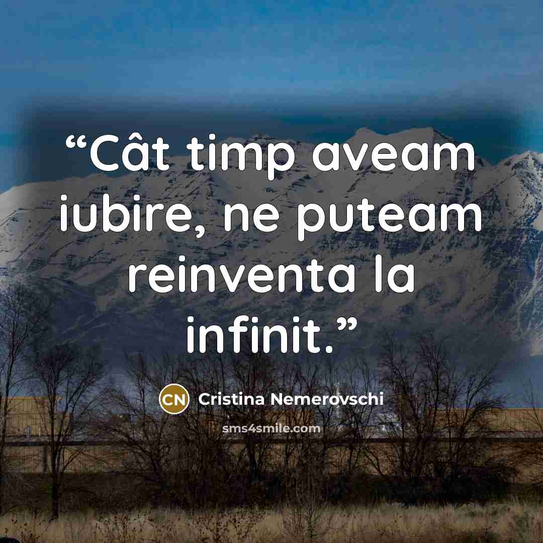“Cât timp aveam iubire, ne puteam reinventa la infinit.” quote by Cristina Nemerovschi