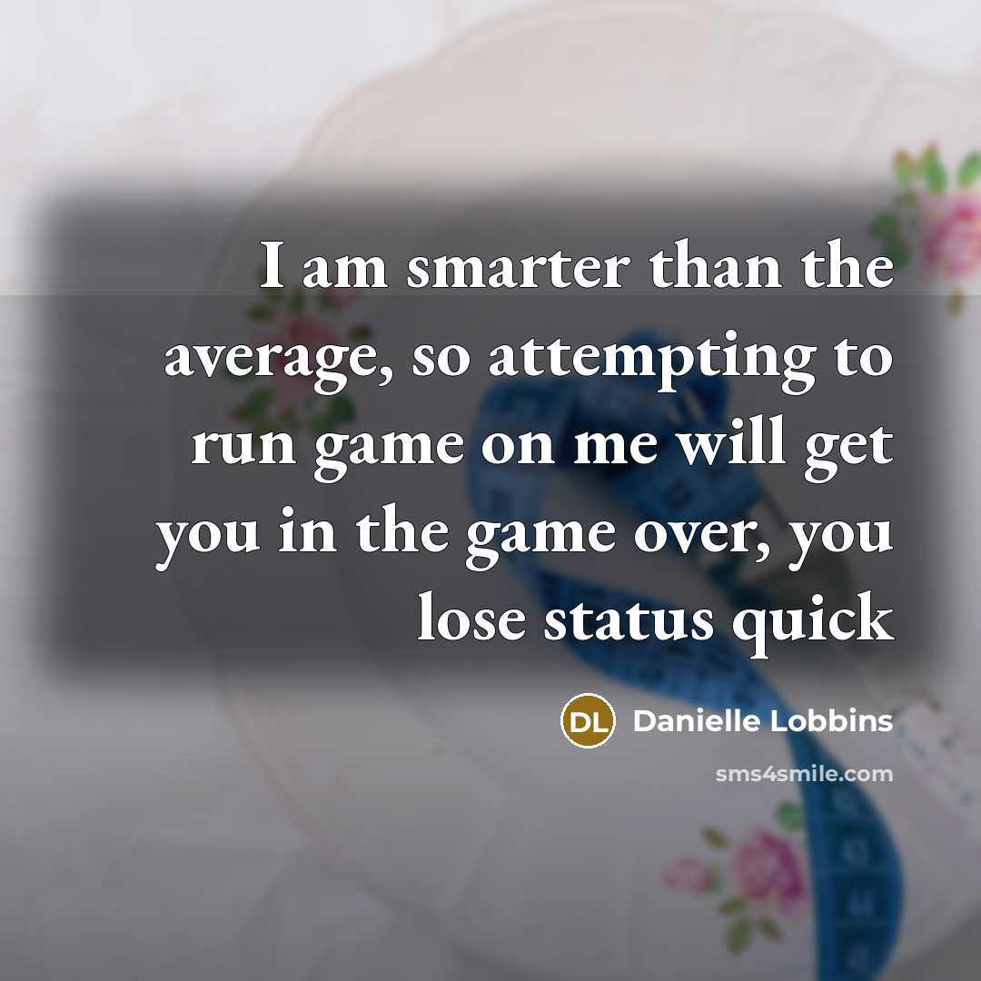 “I am smarter than the average, so attempting to run game on me will get you in the game over, you lose status quick” quote by Danielle Lobbins