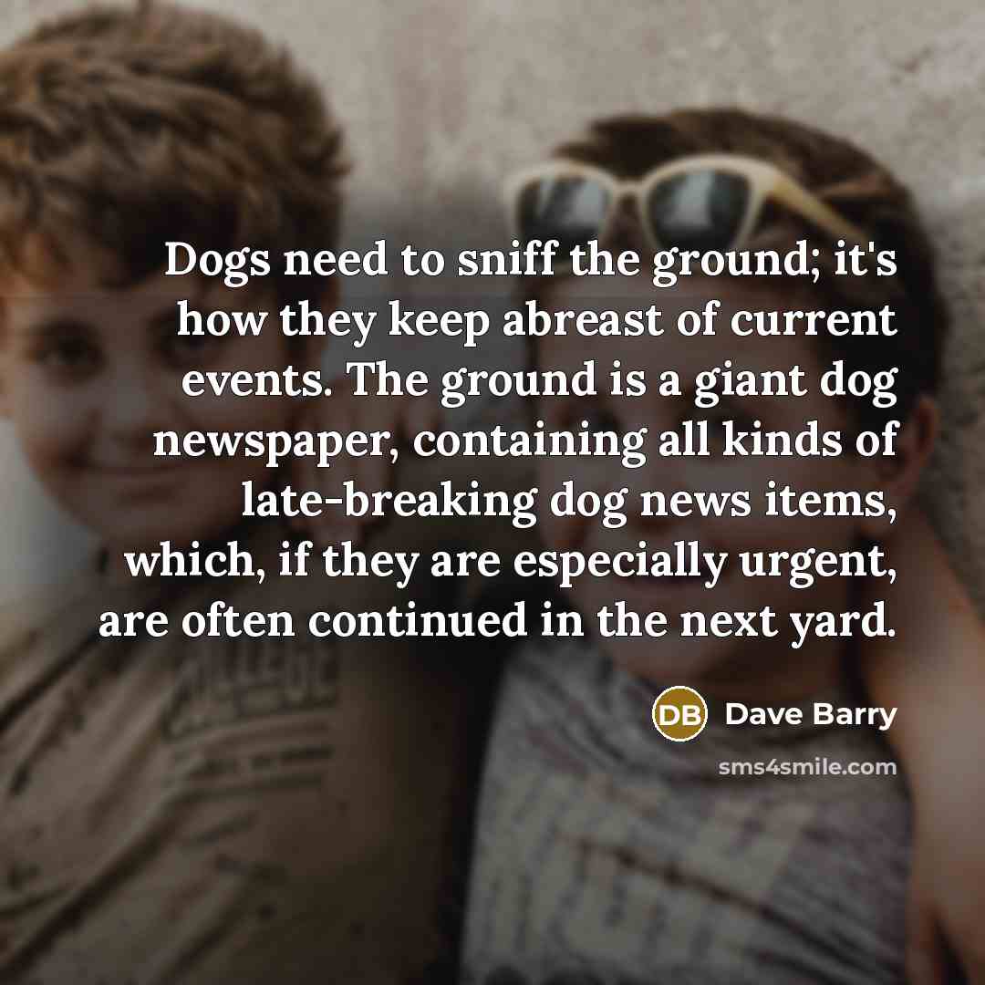 “Dogs need to sniff the ground; it's how they keep…” quote by Dave Barry