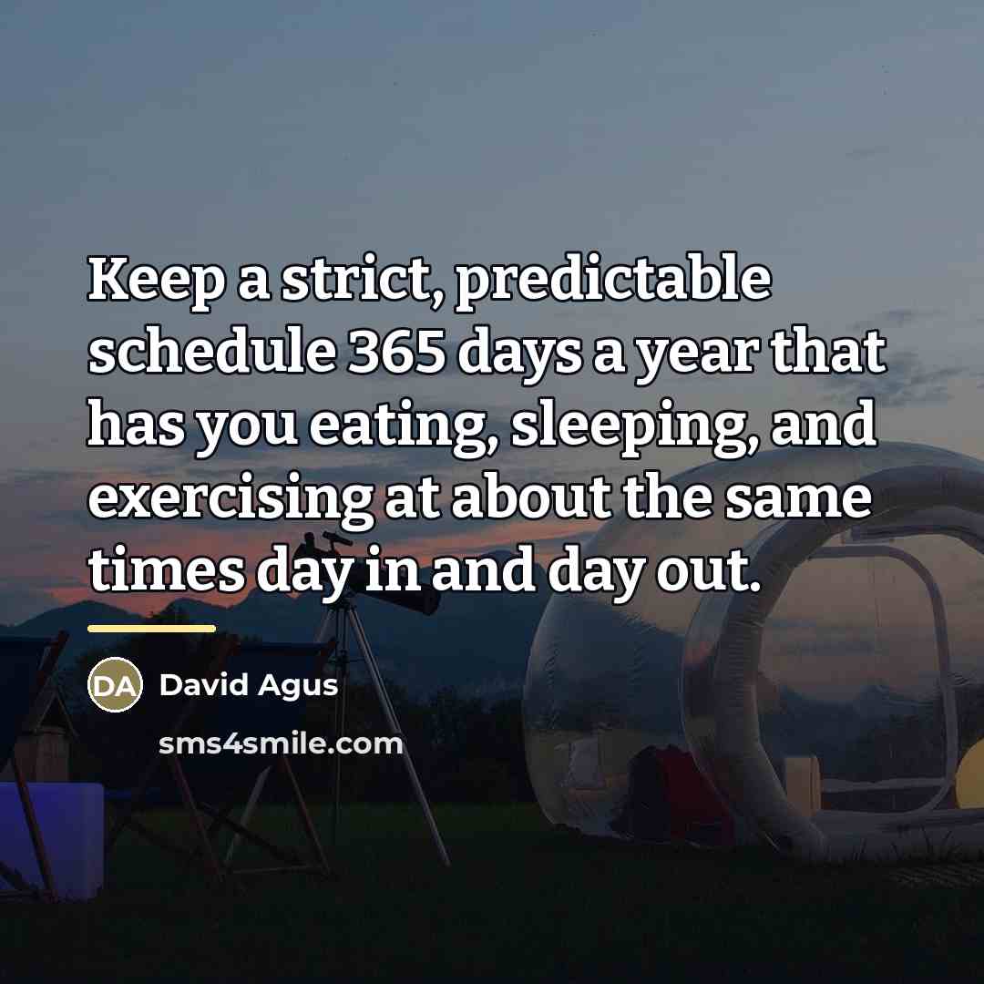 “Keep a strict, predictable schedule 365 days a year that…” quote by David Agus