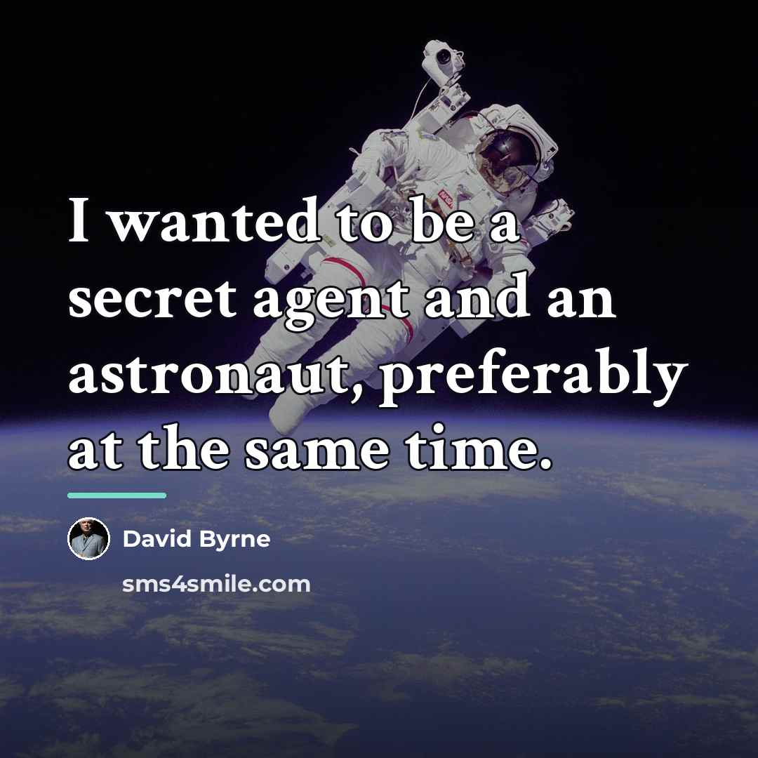 “I wanted to be a secret agent and an astronaut,…” quote by David Byrne