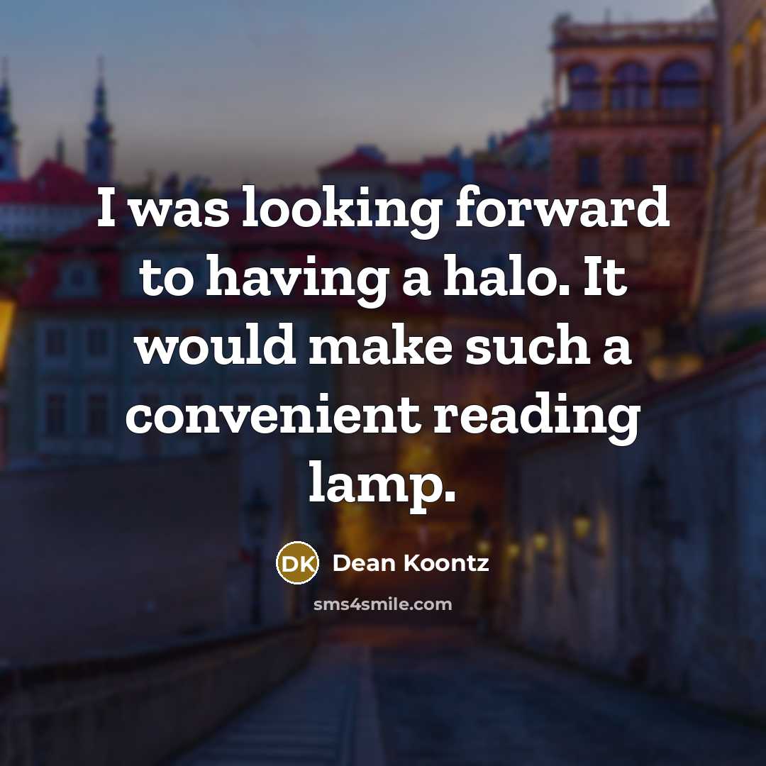 “I was looking forward to having a halo. It would make such a convenient reading lamp.” quote by Dean Koontz
