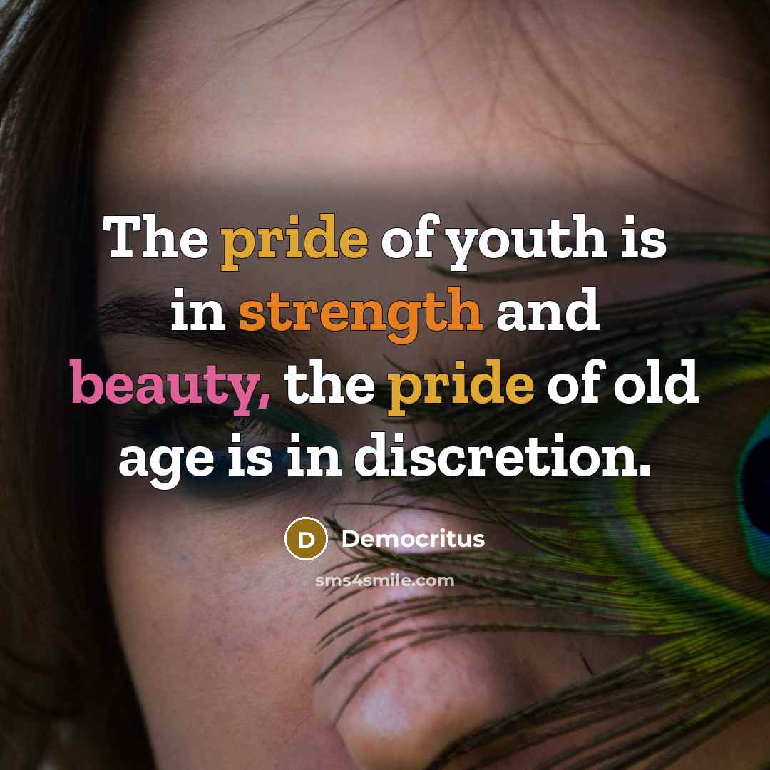 “The pride of youth is in strength and beauty, the…” quote by Democritus
