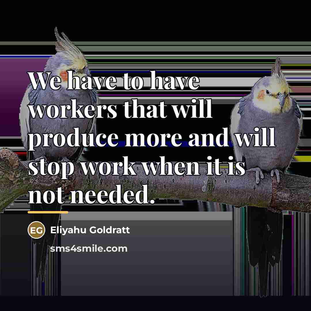 “We have to have workers that will produce more and…” quote by Eliyahu Goldratt