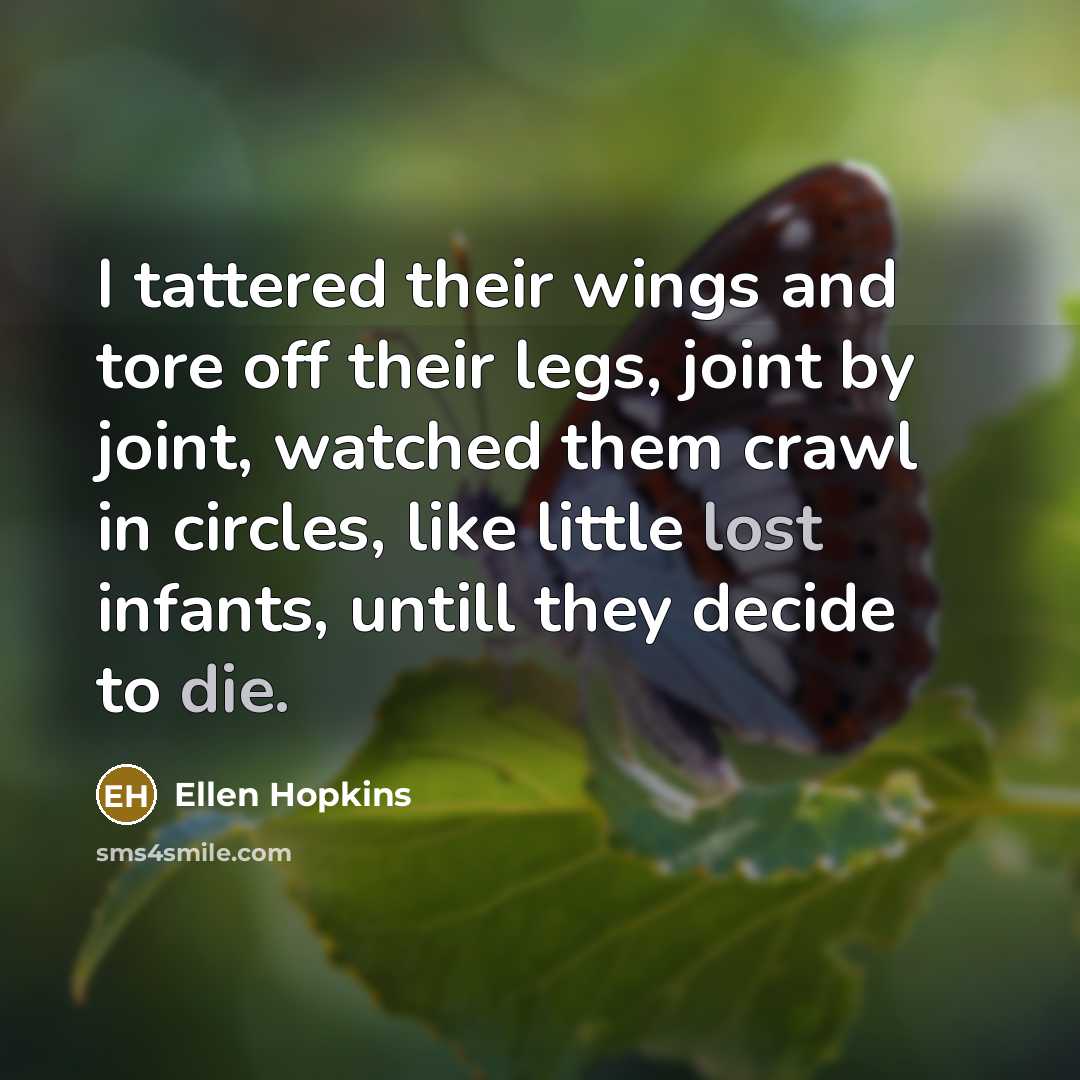 “I tattered their wings and tore off their legs, joint…” quote by Ellen Hopkins