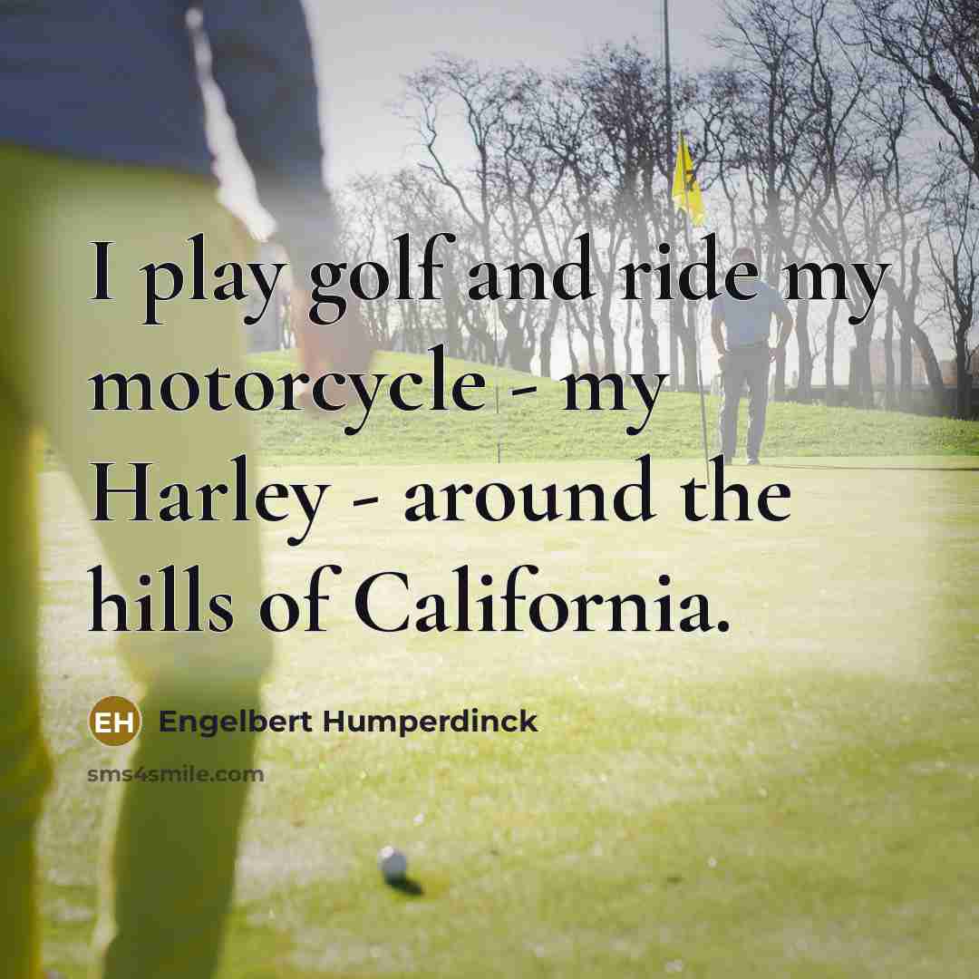 “I play golf and ride my motorcycle - my Harley…” quote by Engelbert Humperdinck