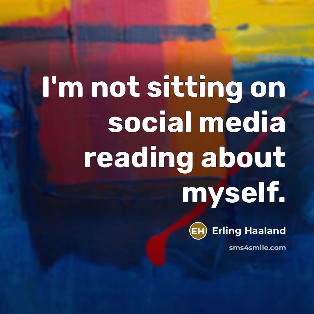 “I'm not sitting on social media reading about myself.…” quote by Erling Haaland