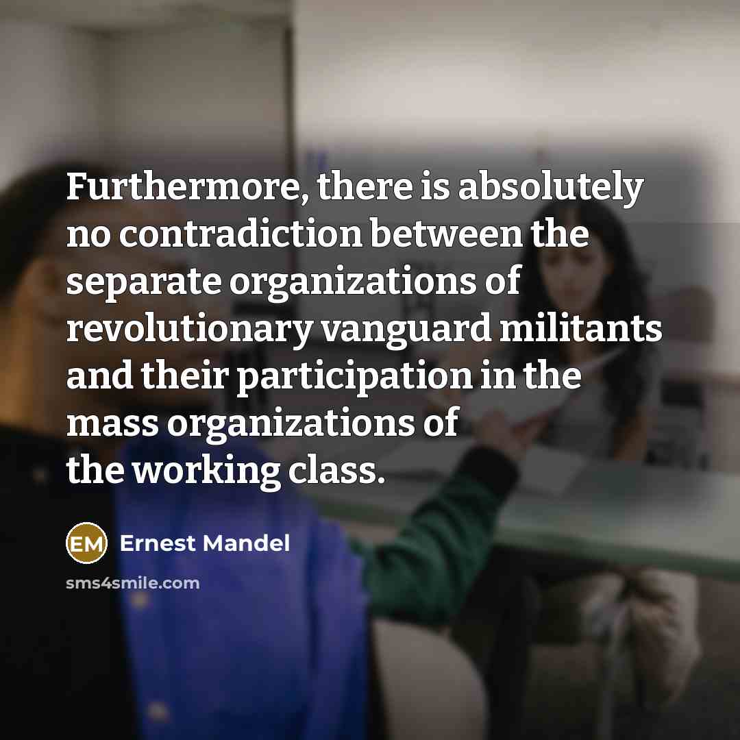 “Furthermore, there is absolutely no contradiction between the separate organizations…” quote by Ernest Mandel