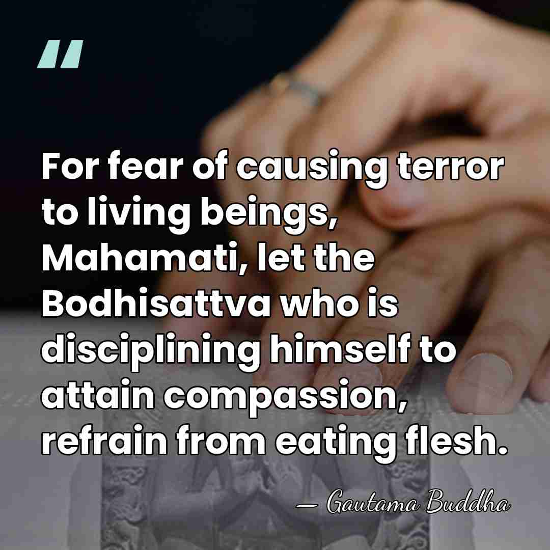 For fear of causing terror to living beings, Mahamati, let the Bodhisattva&hellip; - Gautama Buddha