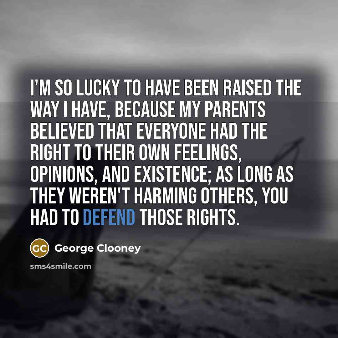 “I'm so lucky to have been raised the way I…” quote by George Clooney
