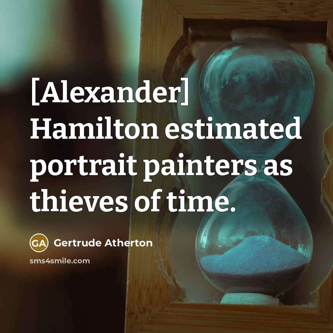 “[Alexander] Hamilton estimated portrait painters as thieves of time.…” quote by Gertrude Atherton