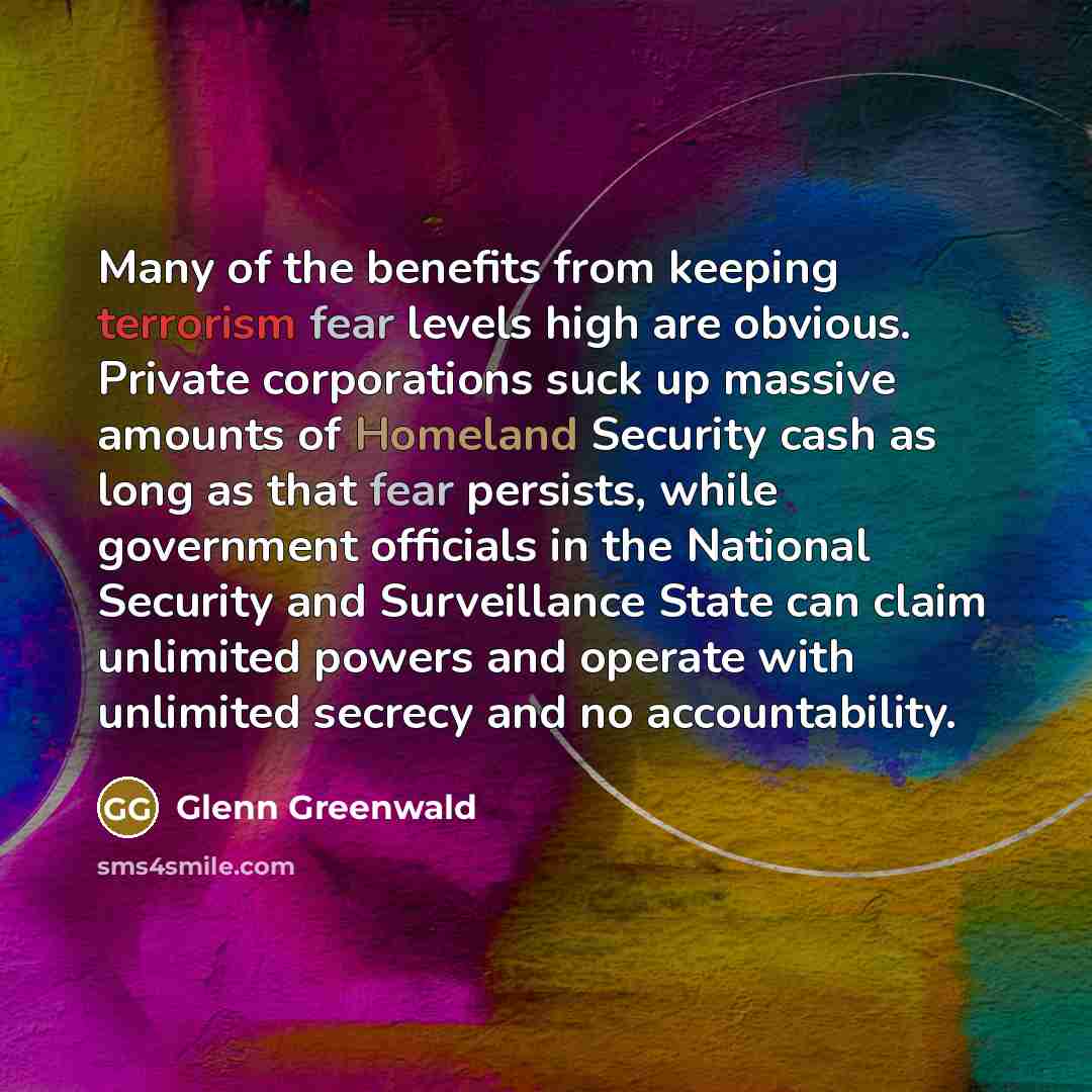 “Many of the benefits from keeping terrorism fear levels high…” quote by Glenn Greenwald