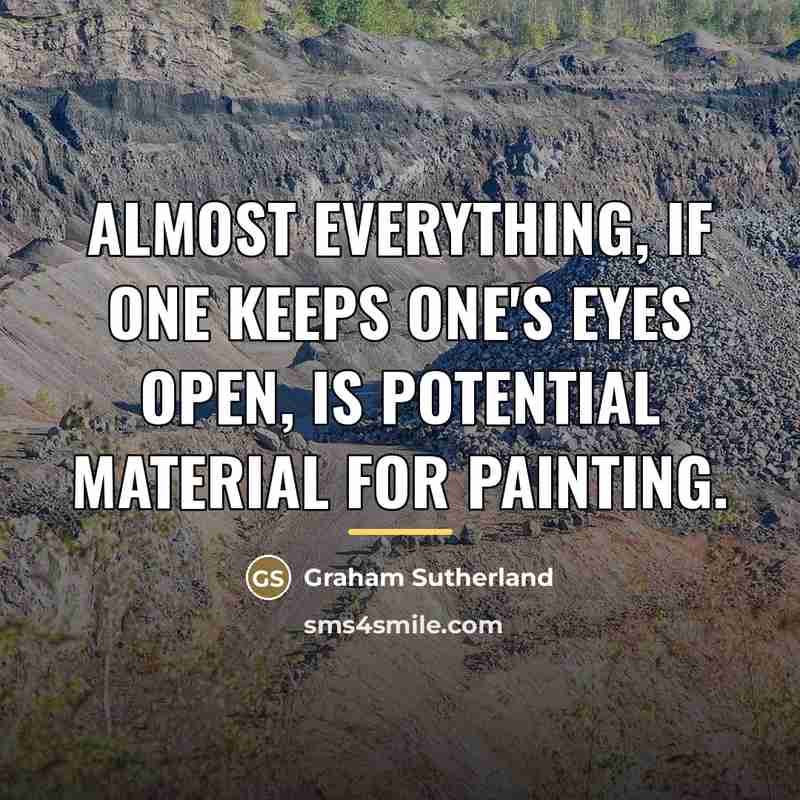 “Almost everything, if one keeps one's eyes open, is potential…” quote by Graham Sutherland