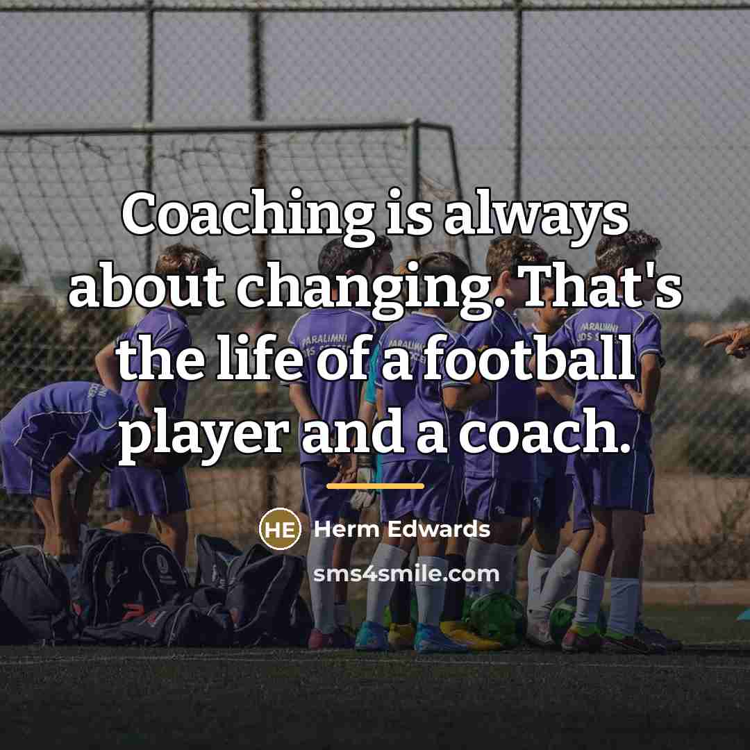 “Coaching is always about changing. That's the life of a…” quote by Herm Edwards