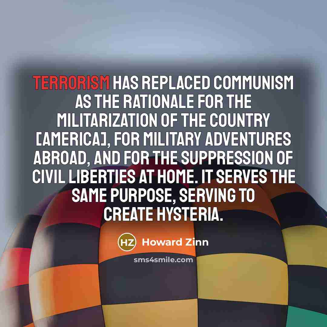 “Terrorism has replaced Communism as the rationale for the militarization…” quote by Howard Zinn