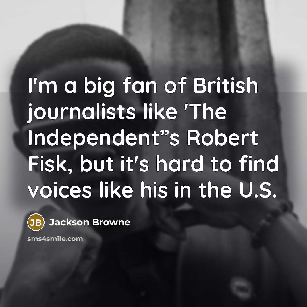 “I'm a big fan of British journalists like 'The Independent”s…” quote by Jackson Browne