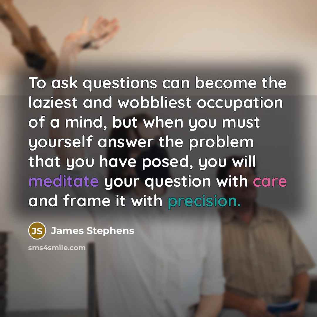 “To ask questions can become the laziest and wobbliest occupation…” quote by James Stephens