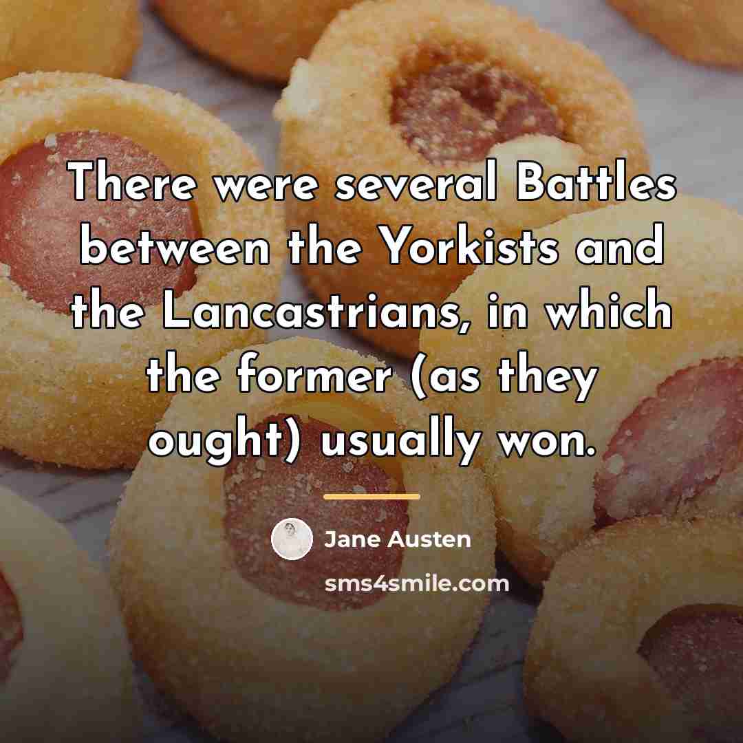 “There were several Battles between the Yorkists and the Lancastrians,…” quote by Jane Austen