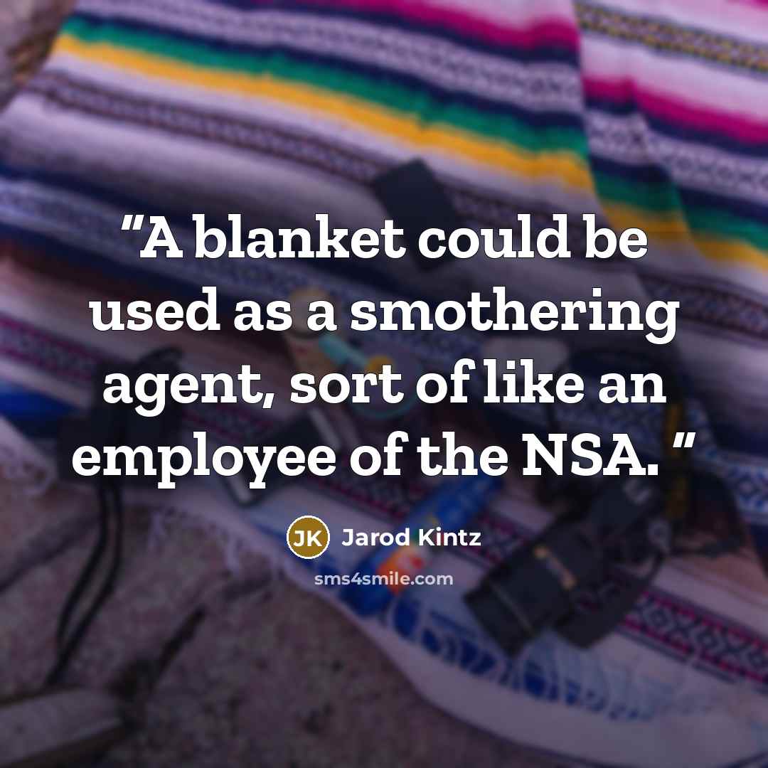 “A blanket could be used as a smothering agent, sort of like an employee of the NSA.” quote by Jarod Kintz