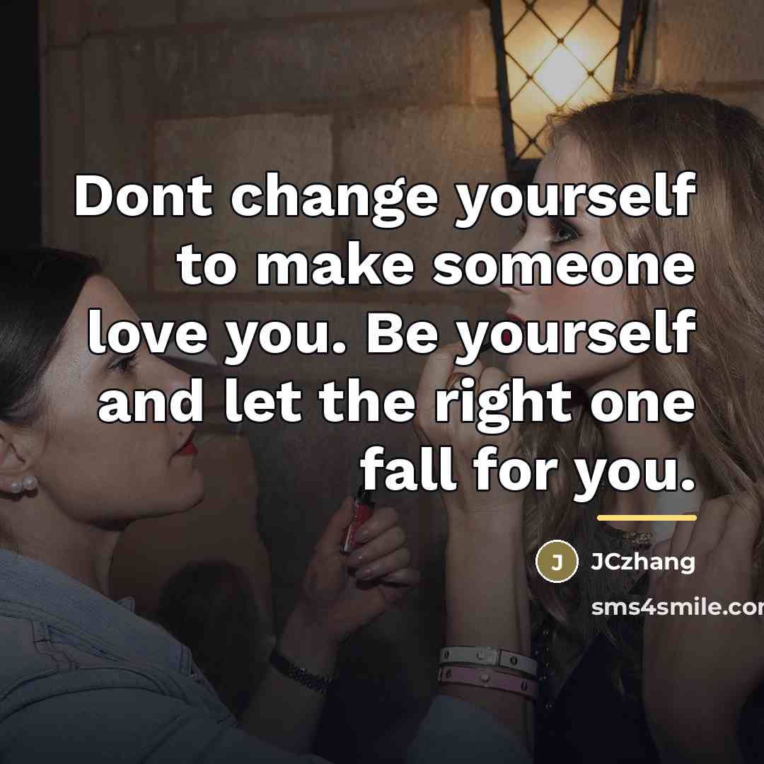 “Dont change yourself to make someone love you. Be yourself…” quote by JCzhang