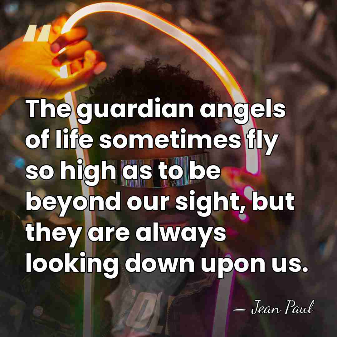 The guardian angels of life sometimes fly so high as to be&hellip; - Jean Paul
