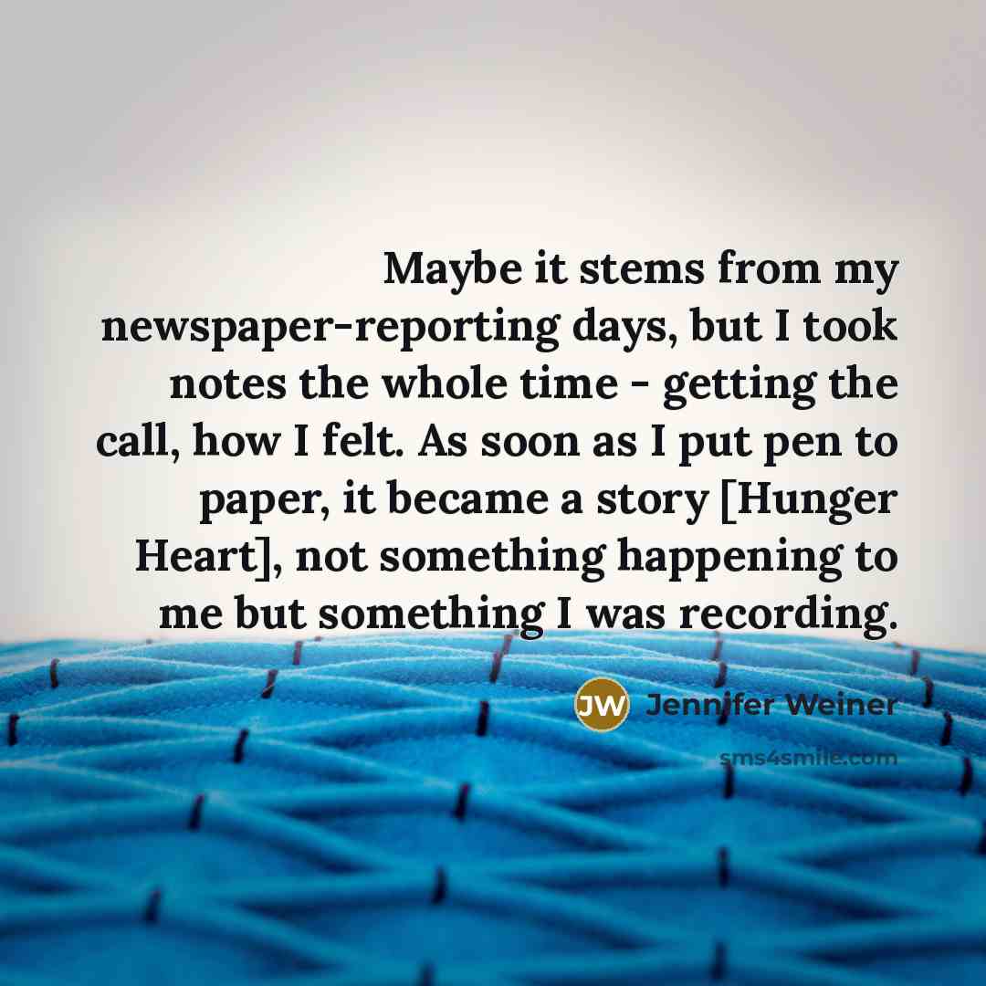 “Maybe it stems from my newspaper-reporting days, but I took…” quote by Jennifer Weiner