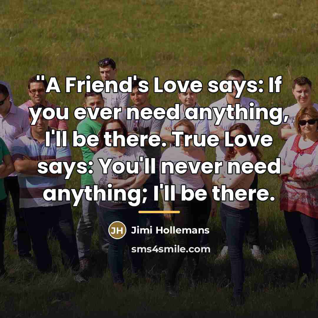 “''A Friend's Love says: If you ever need anything, I'll…” quote by Jimi Hollemans