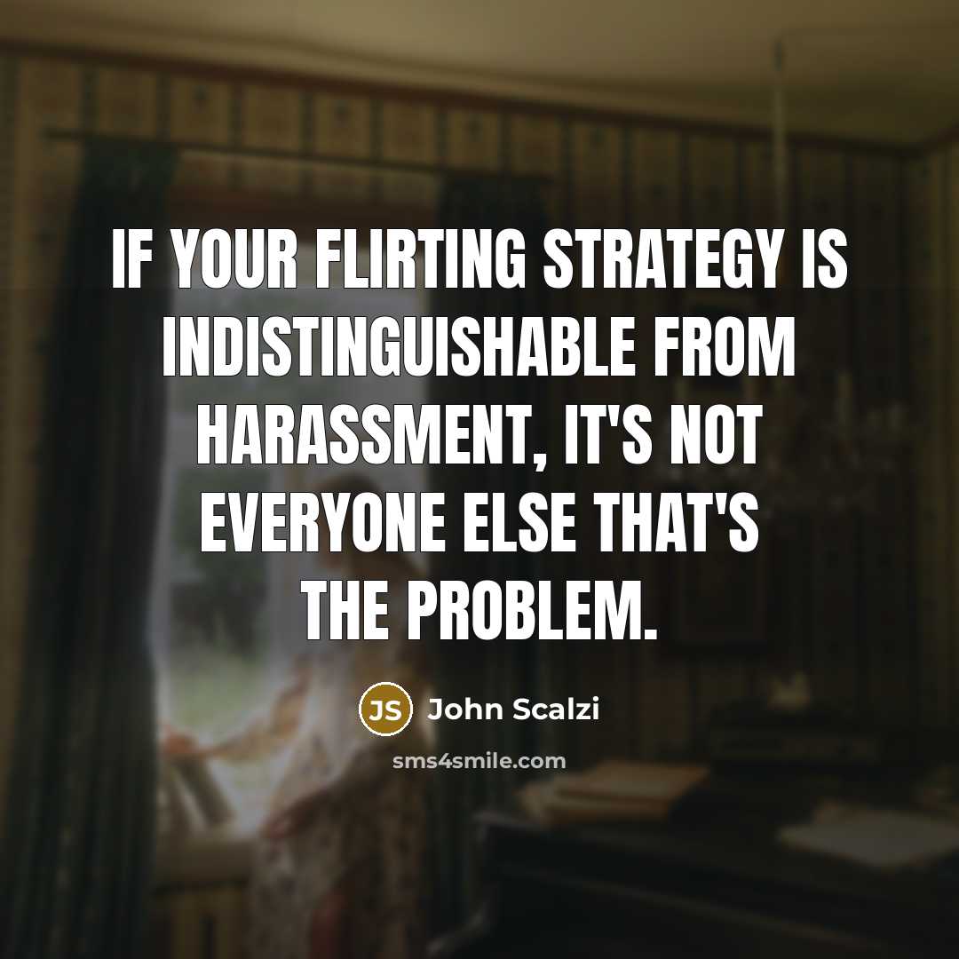 “If your flirting strategy is indistinguishable from harassment, it's not…” quote by John Scalzi