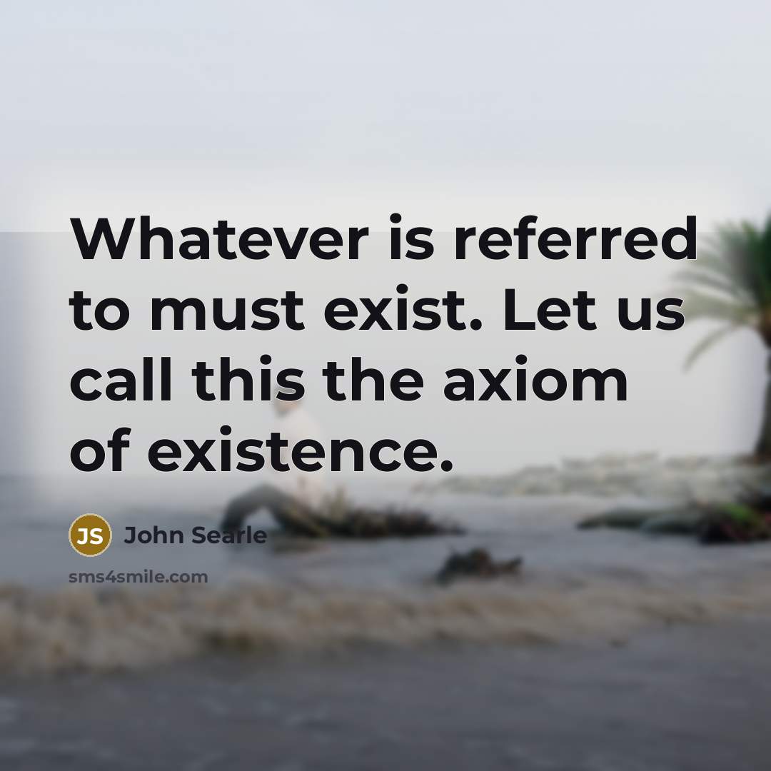 “Whatever is referred to must exist. Let us call this…” quote by John Searle