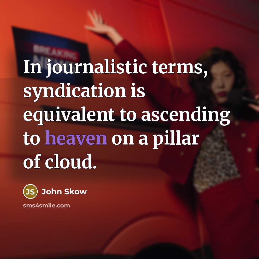 “In journalistic terms, syndication is equivalent to ascending to heaven on a pillar of cloud.” quote by John Skow