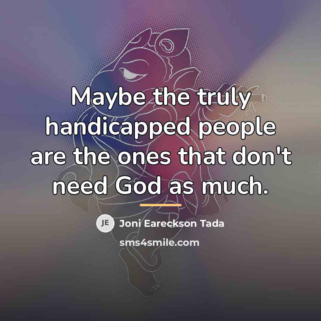 “Maybe the truly handicapped people are the ones that don't…” quote by Joni Eareckson Tada