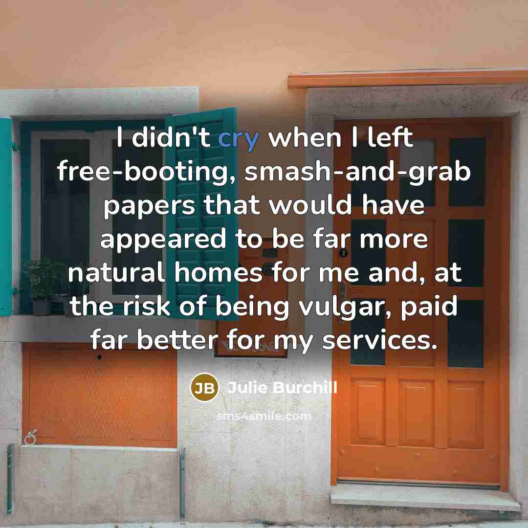 “I didn't cry when I left free-booting, smash-and-grab papers that…” quote by Julie Burchill