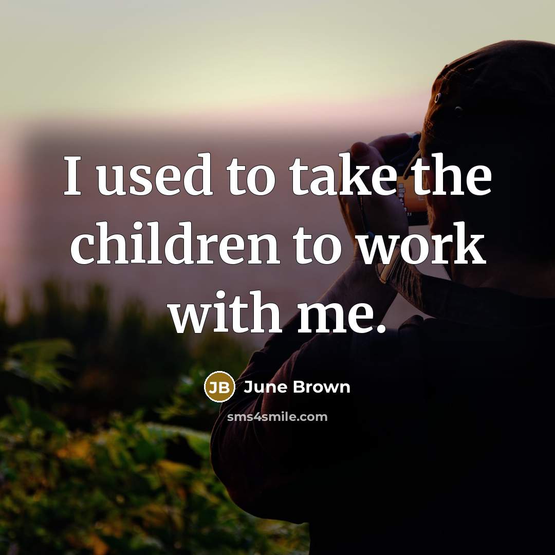 “I used to take the children to work with me.…” quote by June Brown