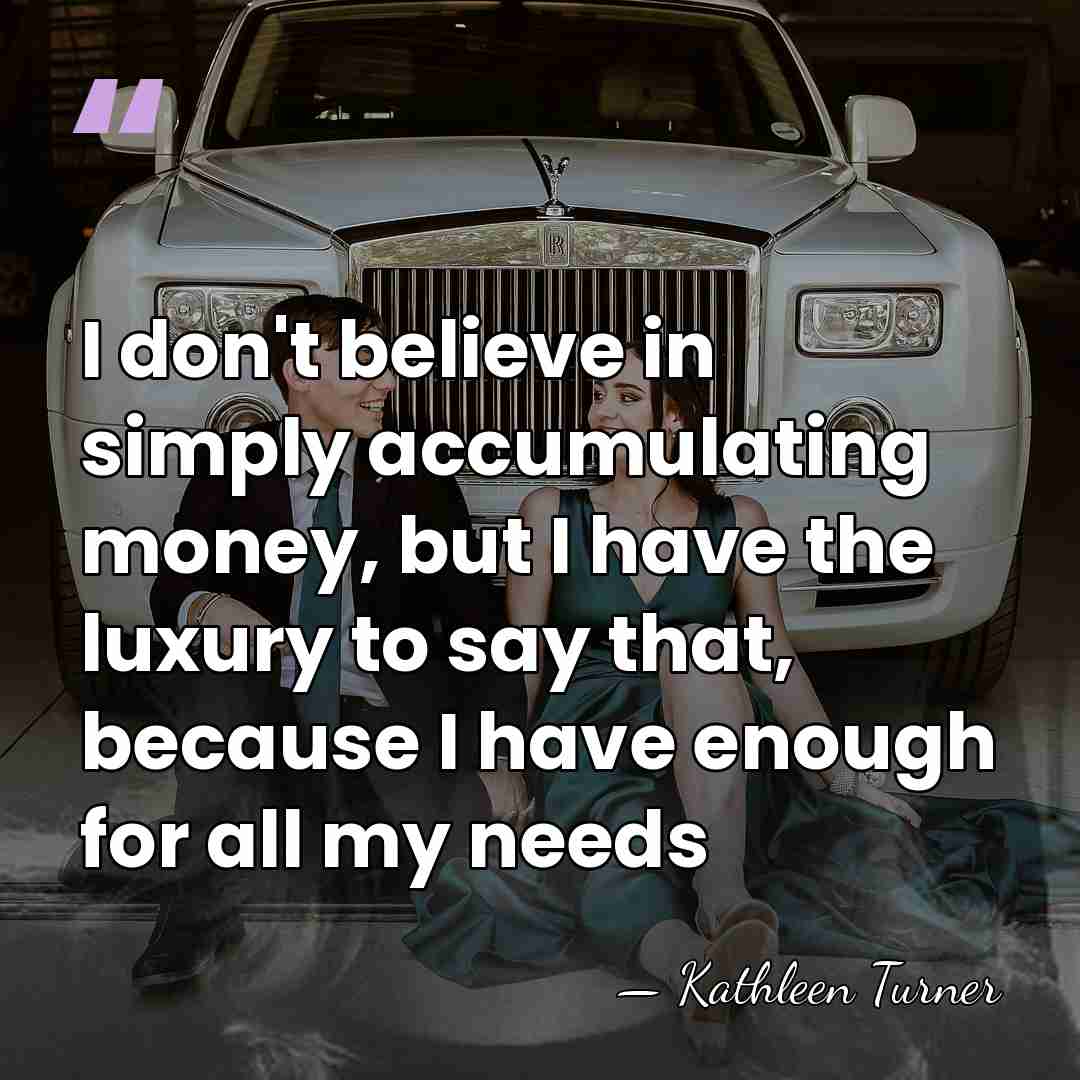 I don't believe in simply accumulating money, but I have the luxury&hellip; - Kathleen Turner