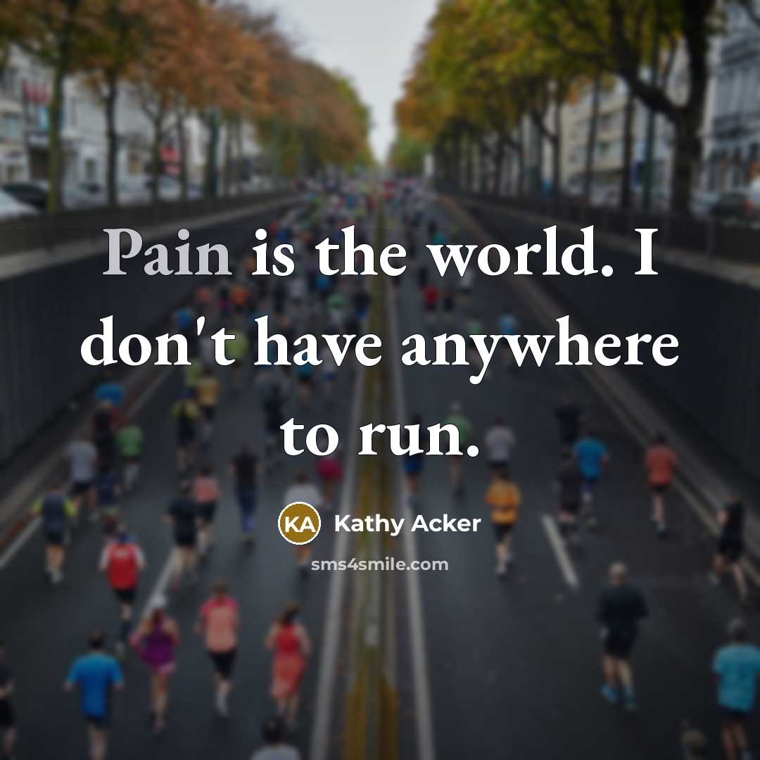 “Pain is the world. I don't have anywhere to run.…” quote by Kathy Acker