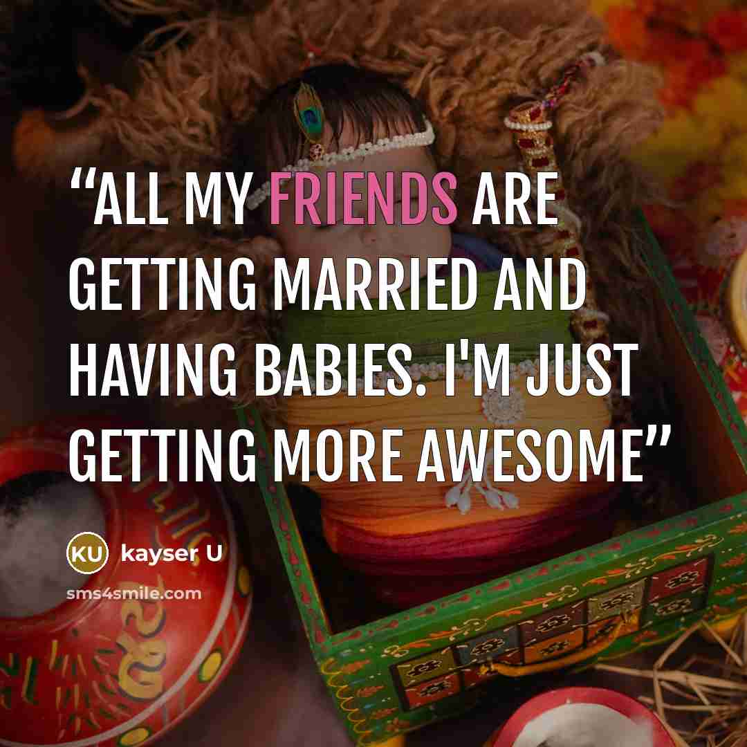 “All my friends are getting married and having babies. I'm just getting more awesome” quote by kayser U