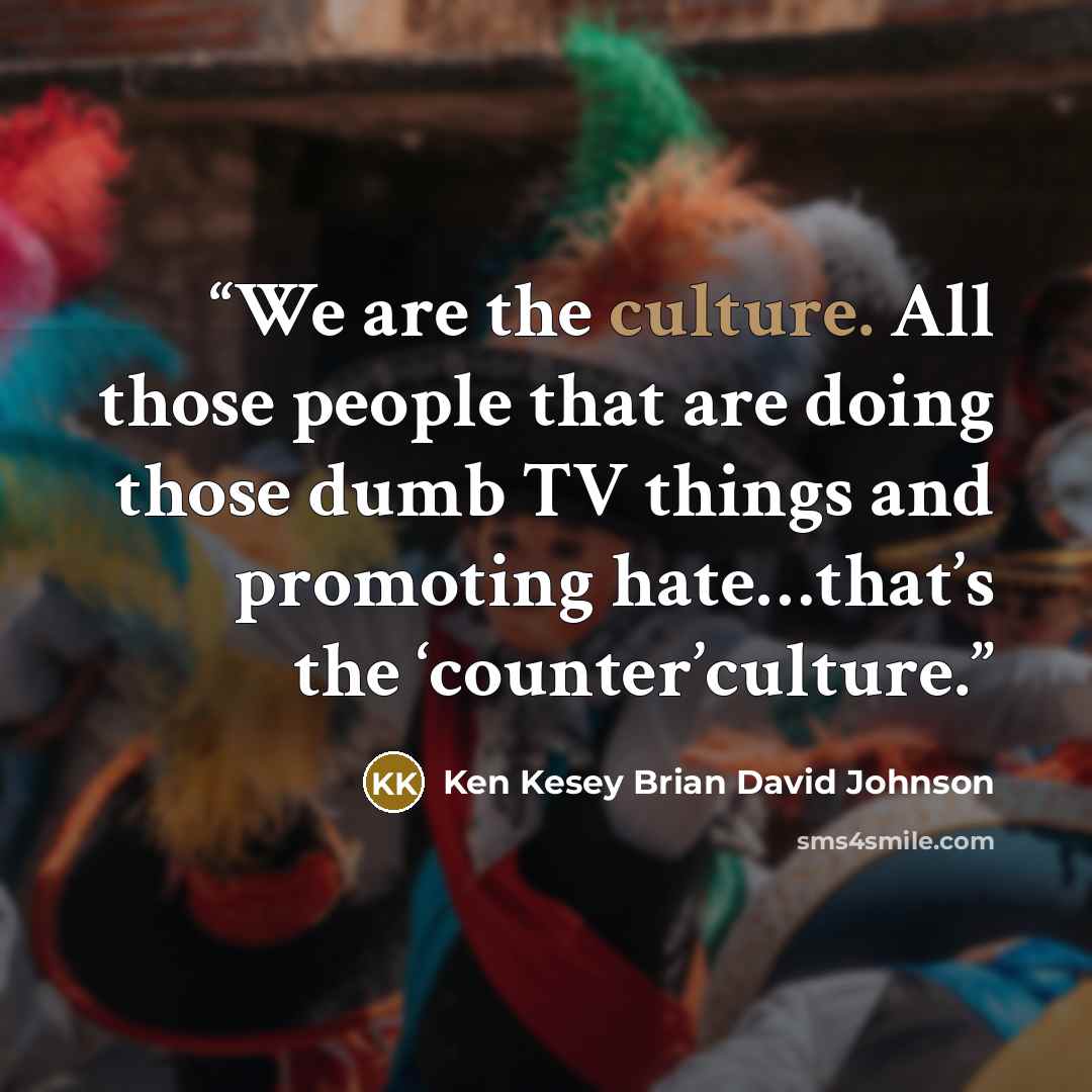 “We are the culture. All those people that are doing those dumb TV things and promoting hate…that’s the ‘counter’culture.” quote by Ken Kesey Brian David Johnson