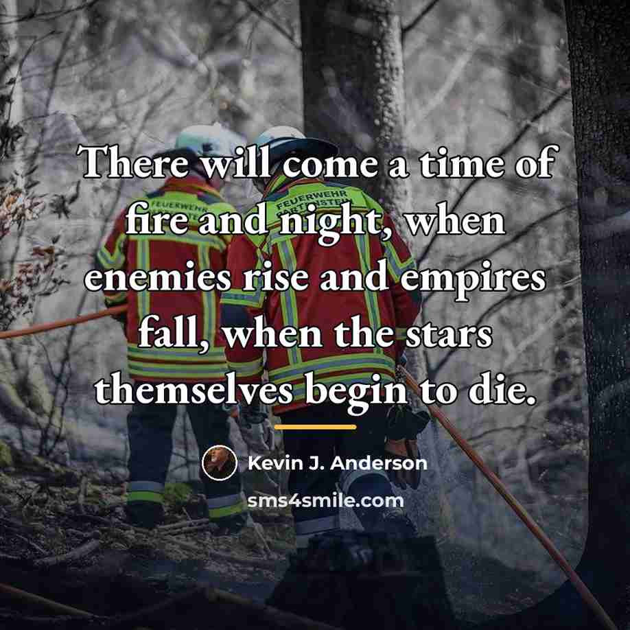 “There will come a time of fire and night, when…” quote by Kevin J. Anderson