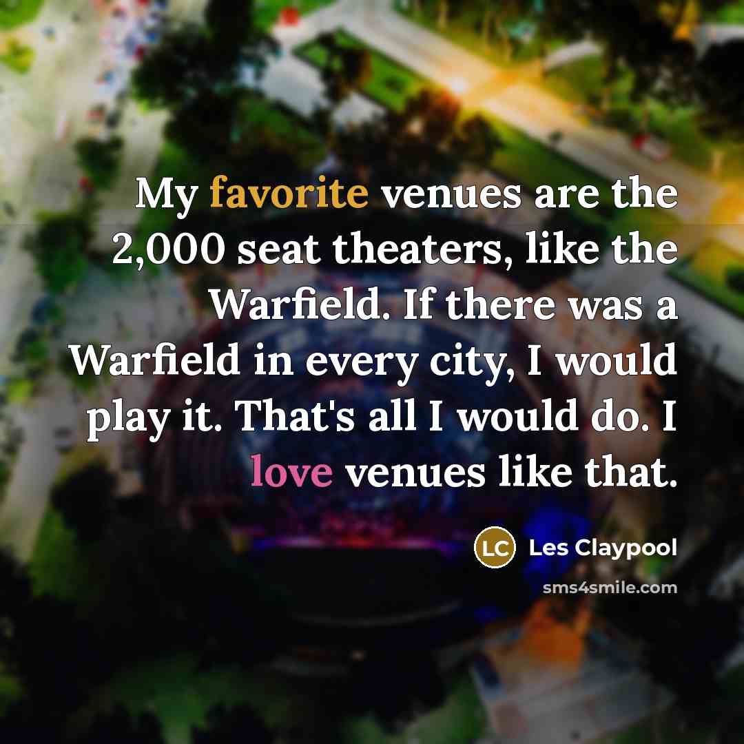 “My favorite venues are the 2,000 seat theaters, like the…” quote by Les Claypool